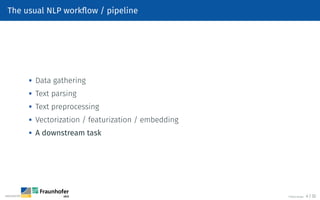 The usual NLP workflow / pipeline

Data gathering
 Text parsing

Text preprocessing

Vectorization / featurization / embedding
 A downstream task
©Tobias Deußer 4 / 32
 