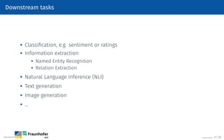 Downstream tasks
 Classification, e.g. sentiment or ratings

Information extraction
 Named Entity Recognition

Relation Extraction

Natural Language Inference (NLI)
 Text generation

Image generation

…
©Tobias Deußer 5 / 32
 