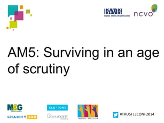 AM5: Surviving in an age 
of scrutiny 
#TRUSTEECONF2014 
 