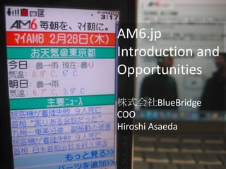 AM6.jp
Introduction and
Opportunities

株式会社BlueBridge
COO
Hiroshi Asaeda
 