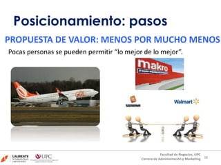 Pocas personas se pueden permitir “lo mejor de lo mejor”.
38
PROPUESTA DE VALOR: MENOS POR MUCHO MENOS
38
Facultad de Negocios, UPC
Carrera de Administración y Marketing
Posicionamiento: pasos
 