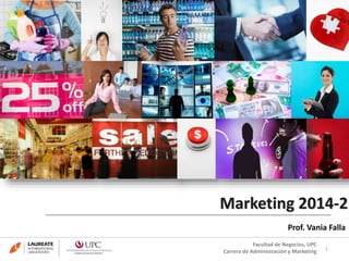 Marketing 2014-2 
Prof. Vania Falla 
1 
Facultad de Negocios, UPC 
Carrera de Administración y Marketing 
 