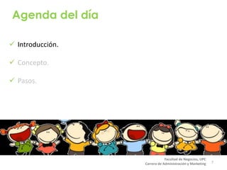Agenda del día
 Introducción.
 Concepto.
 Pasos.
7
Facultad de Negocios, UPC
Carrera de Administración y Marketing
 