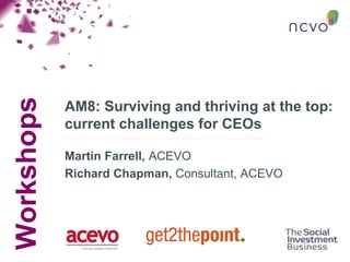 Workshops
AM8: Surviving and thriving at the top:
current challenges for CEOs
Martin Farrell, ACEVO
Richard Chapman, Consultant, ACEVO
 