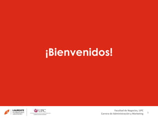 ¡Bienvenidos! 
3 
Facultad de Negocios, UPC 
Carrera de Administración y Marketing 
 