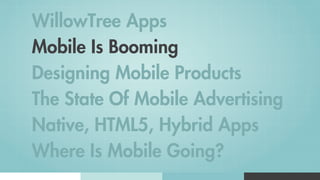WillowTree Apps
Mobile Is Booming
Designing Mobile Products
The State Of Mobile Advertising
Native, HTML5, Hybrid Apps
Where Is Mobile Going?
 