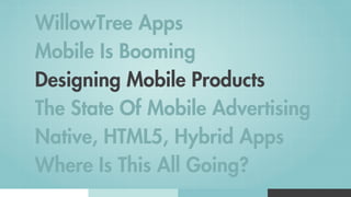 WillowTree Apps
Mobile Is Booming
Designing Mobile Products
The State Of Mobile Advertising
Native, HTML5, Hybrid Apps
Where Is This All Going?
 