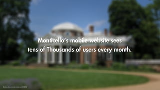Monticello’s mobile website sees
                                                         tens of Thousands of users every month.




http://www.flickr.com/photos/multipletrees/3604726529/
 