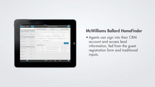 McWilliams Ballard HomeFinder
• Agents can sign into their CRM
  account and access lead
  information, fed from the guest
  registration form and traditional
  inputs.
 