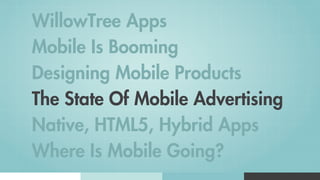 WillowTree Apps
Mobile Is Booming
Designing Mobile Products
The State Of Mobile Advertising
Native, HTML5, Hybrid Apps
Where Is Mobile Going?
 