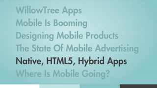 WillowTree Apps
Mobile Is Booming
Designing Mobile Products
The State Of Mobile Advertising
Native, HTML5, Hybrid Apps
Where Is Mobile Going?
 
