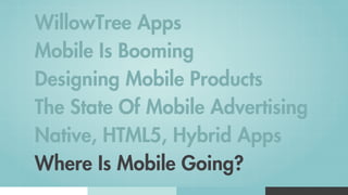 WillowTree Apps
Mobile Is Booming
Designing Mobile Products
The State Of Mobile Advertising
Native, HTML5, Hybrid Apps
Where Is Mobile Going?
 