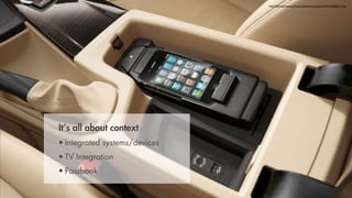 http://telematicsnews.info/wp-content/uploads/general/bmw%20iphone.jpg




It’s all about context
• Integrated systems/devices
• TV Integration
• Passbook
 