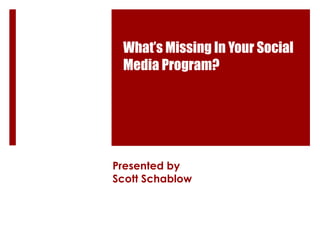 What’s Missing In Your Social Media Program? Presented by Scott Schablow 