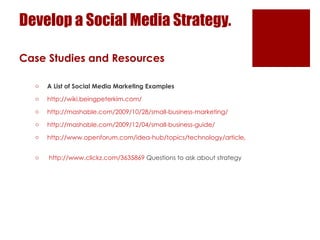 Develop a Social Media Strategy. <ul><li>Case Studies and Resources </li></ul><ul><ul><ul><li>A List of Social Media Marke...
