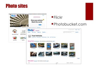 Photo sites <ul><li>Flickr </li></ul><ul><li>Photobucket.com </li></ul>