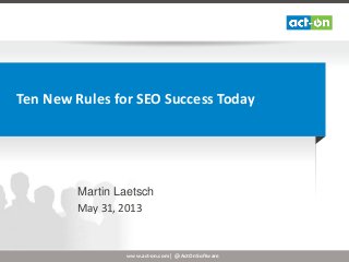 www.act-on.com | @ActOnSoftware
Ten New Rules for SEO Success Today
Martin Laetsch
May 31, 2013
 