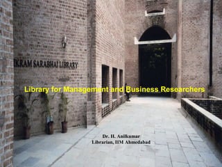 Library for Management and Business Researchers
Dr. H. Anilkumar
Librarian, IIM Ahmedabad
 