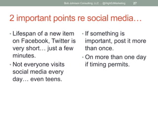Bob Johnson Consulting, LLC ... @HighEdMarketing

27

2 important points re social media…
• Lifespan of a new item

• If s...
