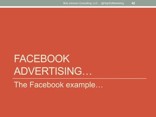 Bob Johnson Consulting, LLC ... @HighEdMarketing

FACEBOOK
ADVERTISING…
The Facebook example…

42

 
