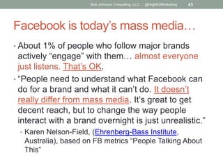 Bob Johnson Consulting, LLC ... @HighEdMarketing

43

Facebook is today’s mass media…
• About 1% of people who follow majo...