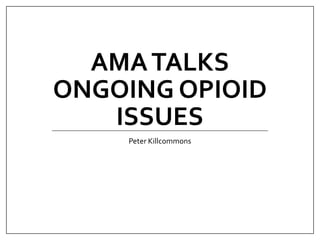 AMATALKS
ONGOING OPIOID
ISSUES
Peter Killcommons
 