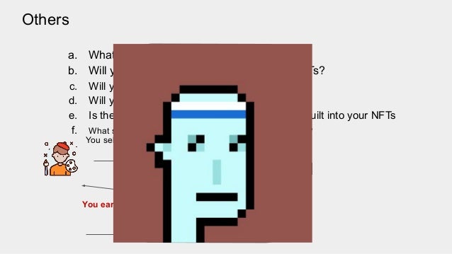 Others
a. What is the maximum mint amount ?
b. Will you take royalties from resale of the NFTs?
c. Will you need a whitelist (Marketing)?
d. Will you need mystery-box/blind-box?
e. Is there any additional utility/properties(rarity) built into your NFTs
f. What should the pricing be on presale versus public sale?
You sell your nft Buyer resell nft
You earn A % of the sale
 