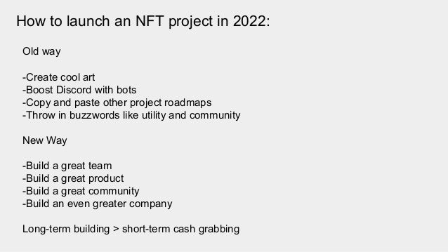 Old way
-Create cool art
-Boost Discord with bots
-Copy and paste other project roadmaps
-Throw in buzzwords like utility and community
New Way
-Build a great team
-Build a great product
-Build a great community
-Build an even greater company
Long-term building > short-term cash grabbing
How to launch an NFT project in 2022:
 
