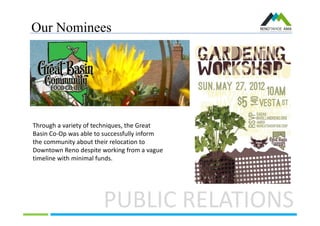 Our Nominees
PUBLIC RELATIONS
Through a variety of techniques, the Great
Basin Co-Op was able to successfully inform
the community about their relocation to
Downtown Reno despite working from a vague
timeline with minimal funds.
 