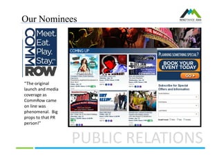 Our Nominees
PUBLIC RELATIONS
“The original
launch and media
coverage as
CommRow came
on line was
phenomenal. Big
props to that PR
person!”
 