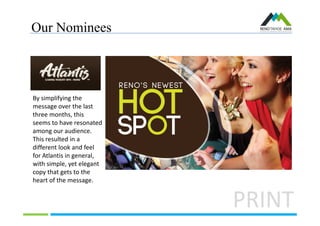 Our Nominees
PRINT
By simplifying the
message over the last
three months, this
seems to have resonated
among our audience.
This resulted in a
different look and feel
for Atlantis in general,
with simple, yet elegant
copy that gets to the
heart of the message.
 