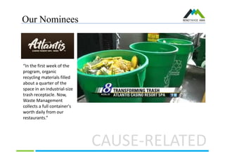 Our Nominees
CAUSE-RELATED
“In the first week of the
program, organic
recycling materials filled
about a quarter of the
space in an industrial-size
trash receptacle. Now,
Waste Management
collects a full container's
worth daily from our
restaurants.”
 