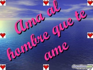 Ama al hombre que te ame 