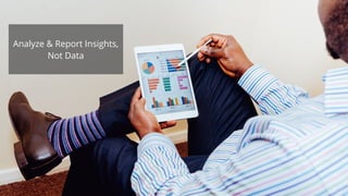 Analyze & Report Insights,
Not Data
 