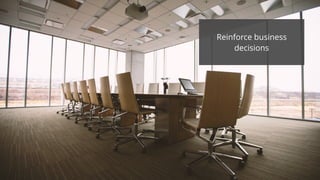 Reinforce business
decisions
 