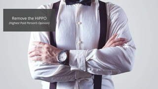 Remove the HiPPO
(Highest Paid Person’s Opinion)
 