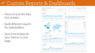Custom Reports & Dashboards
• Focus on just the data
that matters
• Build diﬀerent reports
for stakeholders
• Save time & keep all
your metrics in one
page
 