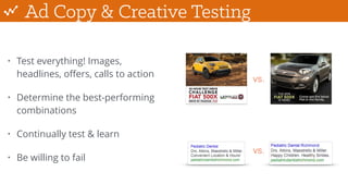 Ad Copy & Creative Testing
• Test everything! Images,
headlines, oﬀers, calls to action
• Determine the best-performing
combinations
• Continually test & learn
• Be willing to fail
vs.
vs.
 