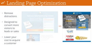 Landing Page Optimization
• Remove
distractions
• Designed to
convert more
visitors to
leads or sales
• Lower your
cost to acquire
a customer
vs.
 