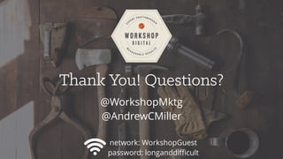 Thank You! Questions?
@WorkshopMktg
@AndrewCMiller
network: WorkshopGuest
password: longanddiﬃcult
 