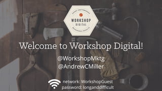 Welcome to Workshop Digital!
@WorkshopMktg
@AndrewCMiller
network: WorkshopGuest
password: longanddiﬃcult
 