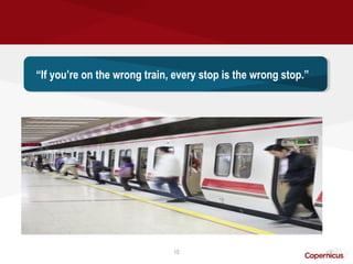 “If you’re on the wrong train, every stop is the wrong stop.”
 “If you’re on the wrong train, every stop is the wrong stop.”




                              15
 