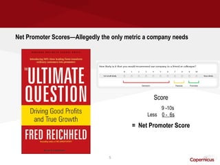 Net Promoter Scores—Allegedly the only metric a company needs




                                                Score
                                                   9 -10s
                                              Less 0 - 6s

                                         = Net Promoter Score



                                 5
 