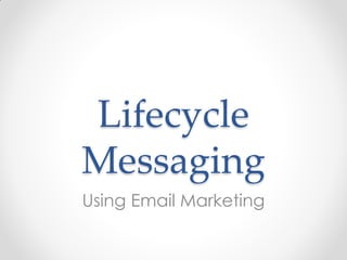 Lifecycle
Messaging
Using Email Marketing
 