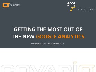 / COVARIO




  GETTING THE MOST OUT OF
 THE NEW GOOGLE ANALYTICS
            November 29th – AMA Phoenix SIG




                                              @nickroshon
 