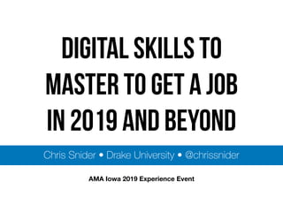 Digital skills to
master to get a job  
in 2019 and beyond
Chris Snider • Drake University • @chrissnider
AMA Iowa 2019 Experience Event
 