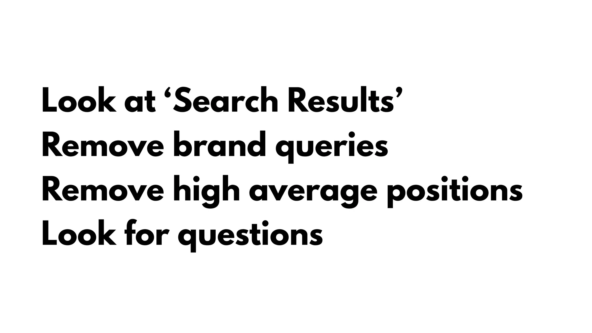 Look at ‘Search Results’
Remove brand queries
Remove high average positions
Look for questions
 
