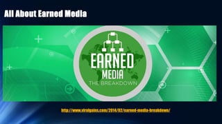 All About Earned Media
http://www.viralgains.com/2014/02/earned-media-breakdown/
 