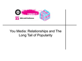 You Media: Relationships and The
Long Tail of Popularity
 