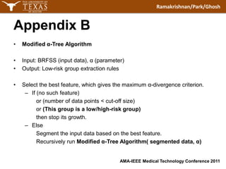AppendixBModified α-Tree AlgorithmInput: BRFSS (input data), α (parameter)Output: Low-risk group extraction rulesSelect the best feature, which gives the maximum α-divergence criterion.If (no such feature) or (number of data points < cut-off size) or (This group is a low/high-risk group) then stop its growth.ElseSegment the input data based on the best feature.Recursively run Modified α-Tree Algorithm( segmented data, α)